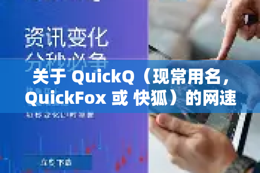 关于 QuickQ（现常用名，QuickFox 或 快狐）的网速，这是一个需要从多个角度来评估的问题。作为一款主要用于访问海外网络服务的加速工具，它的速度体验取决于以下几个关键因素