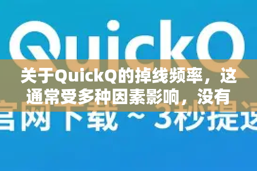关于QuickQ的掉线频率，这通常受多种因素影响，没有绝对的答案，但可以从以下几个方面帮你分析和解决