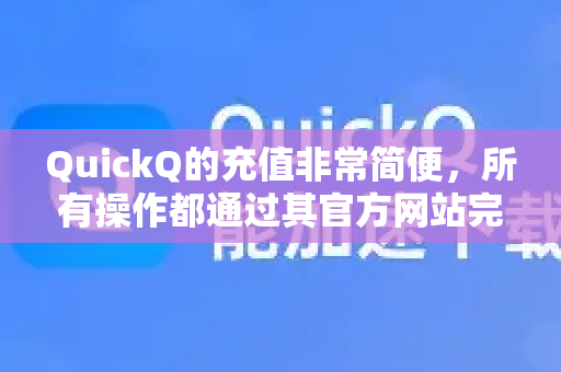 QuickQ的充值非常简便，所有操作都通过其官方网站完成。这是唯一安全可靠的充值渠道