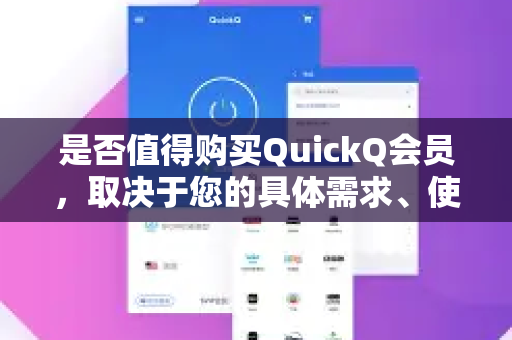 是否值得购买QuickQ会员，取决于您的具体需求、使用场景和对风险的承受能力