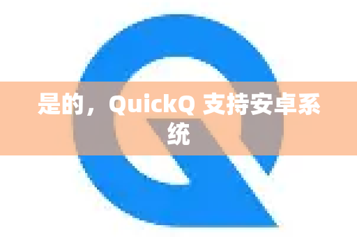 是的，QuickQ 支持安卓系统