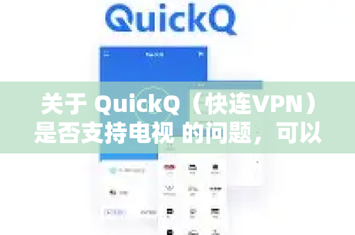 关于 QuickQ（快连VPN）是否支持电视 的问题，可以明确的是