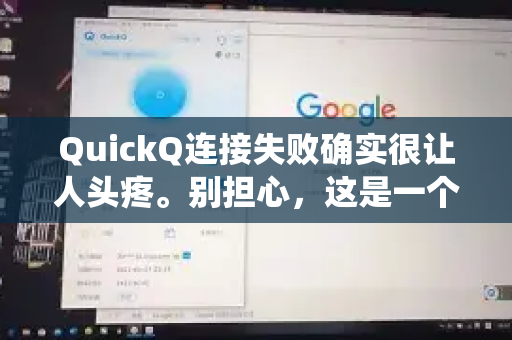 QuickQ连接失败确实很让人头疼。别担心，这是一个常见问题，通常可以通过系统性的排查来解决。请按照以下步骤，从最简单到最复杂的顺序进行尝试