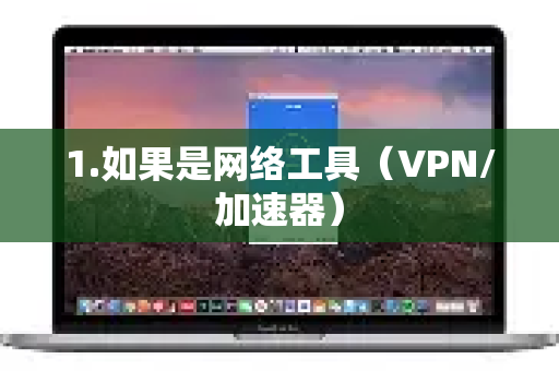 1.如果是网络工具（VPN/加速器）