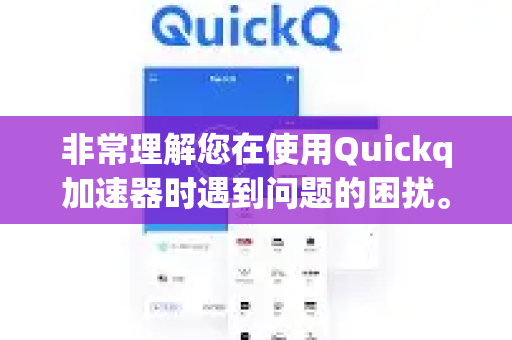 非常理解您在使用Quickq加速器时遇到问题的困扰。由于加速器类软件受到网络环境、设备状态、服务器负载等多方面因素影响，故障确实时有发生-第1张图片-QuickQ官方客户端下载-多设备同时在线
