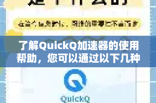 了解QuickQ加速器的使用帮助，您可以通过以下几种官方和直接的方式查看，非常简单-第1张图片-QuickQ官方客户端下载-多设备同时在线