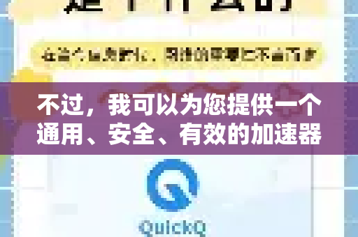 不过，我可以为您提供一个通用、安全、有效的加速器使用图文教程框架，并推荐几款目前主流的、可靠的替代工具。您可以按照这个框架来使用其他正规的加速器服务-第1张图片-QuickQ官方客户端下载-多设备同时在线