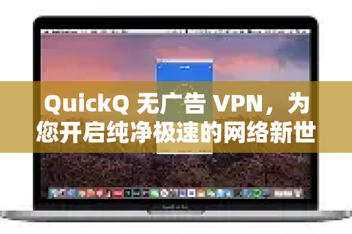 QuickQ 无广告 VPN，为您开启纯净极速的网络新世界