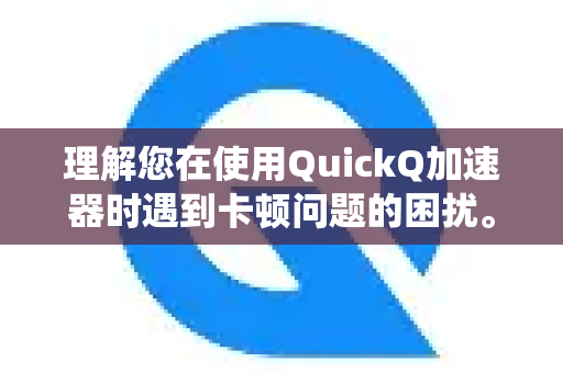理解您在使用QuickQ加速器时遇到卡顿问题的困扰。网络卡顿通常由多种因素造成,需要逐步排查。以下是一套系统性的解决方案,请按顺序尝试-第1张图片-QuickQ官方客户端下载-多设备同时在线 理解您在使用QuickQ加速器时遇到卡顿问题的困扰。网络卡顿通常由多种因素造成,需要逐步排查。以下是一套系统性的解决方案,请按顺序尝试-第1张图片-QuickQ官方客户端下载-多设备同时在线