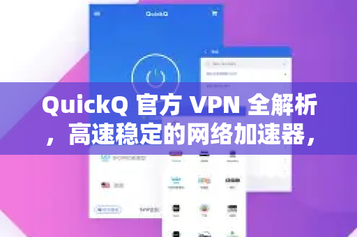 QuickQ 官方 VPN 全解析，高速稳定的网络加速器，如何安全访问全球内容？