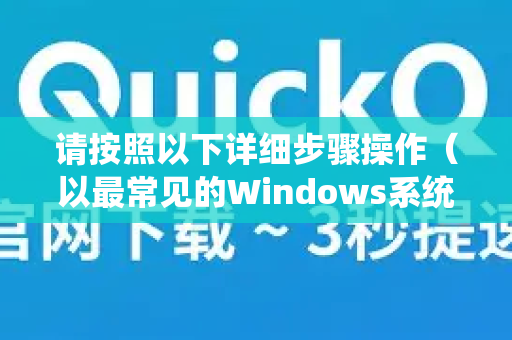 请按照以下详细步骤操作（以最常见的Windows系统为例）-第1张图片-QuickQ官方客户端下载-多设备同时在线