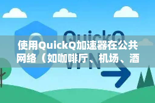 使用QuickQ加速器在公共网络（如咖啡厅、机场、酒店Wi-Fi）上，主要目标是绕过网络限制并保证连接稳定。以下是详细使用方法及注意事项-第1张图片-QuickQ官方客户端下载-多设备同时在线