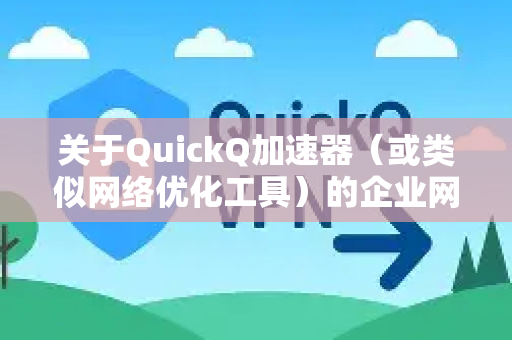 关于QuickQ加速器（或类似网络优化工具）的企业网络使用方法，通常涉及以下通用步骤和注意事项。由于企业网络环境较为复杂，建议优先联系QuickQ官方获取企业版解决方案，以下为常规参考流程-第1张图片-QuickQ官方客户端下载-多设备同时在线