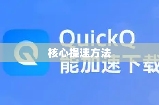 核心提速方法-第1张图片-QuickQ官方客户端下载-多设备同时在线