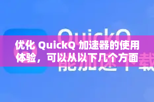 优化 QuickQ 加速器的使用体验，可以从以下几个方面着手，涵盖从基础设置到高级技巧的完整流程-第1张图片-QuickQ官方客户端下载-多设备同时在线