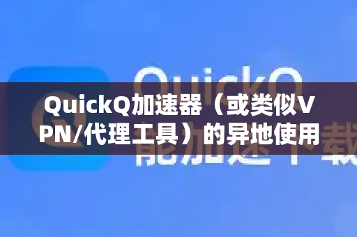 QuickQ加速器（或类似VPN/代理工具）的异地使用通常指在不同国家或地区连接服务器以访问特定网络内容。以下是通用操作方法及注意事项-第1张图片-QuickQ官方客户端下载-多设备同时在线