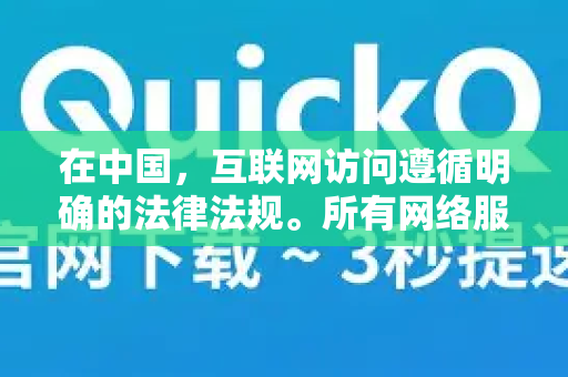 在中国，互联网访问遵循明确的法律法规。所有网络服务均应通过合法合规的渠道进行。对于有访问国际学术、商业网站需求的用户，可以通过中国官方认可的国际互联网通道进行，这些合法渠道可以提供安全、稳定的服务-第1张图片-QuickQ官方客户端下载-多设备同时在线