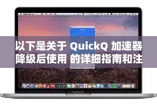 以下是关于 QuickQ 加速器降级后使用 的详细指南和注意事项-第1张图片-QuickQ官方客户端下载-多设备同时在线 以下是关于 QuickQ 加速器降级后使用 的详细指南和注意事项-第1张图片-QuickQ官方客户端下载-多设备同时在线