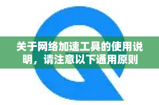 关于网络加速工具的使用说明，请注意以下通用原则-第1张图片-QuickQ官方客户端下载-多设备同时在线