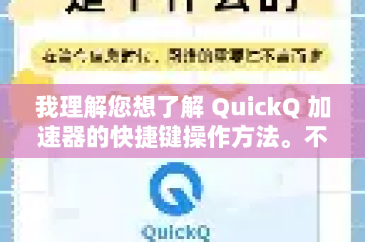 我理解您想了解 QuickQ 加速器的快捷键操作方法。不过，需要向您说明一个重要情况-第1张图片-QuickQ官方客户端下载-多设备同时在线