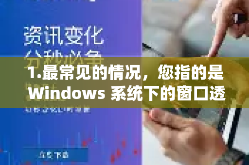 1.最常见的情况，您指的是 Windows 系统下的窗口透明效果设置。这个功能在系统设置里，并非某个加速器软件独有的-第1张图片-QuickQ官方客户端下载-多设备同时在线