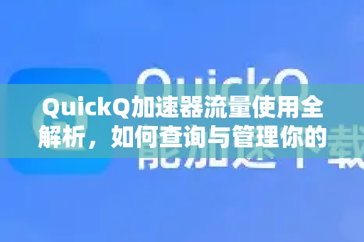 QuickQ加速器流量使用全解析，如何查询与管理你的加速账户？-第1张图片-QuickQ官方客户端下载-多设备同时在线