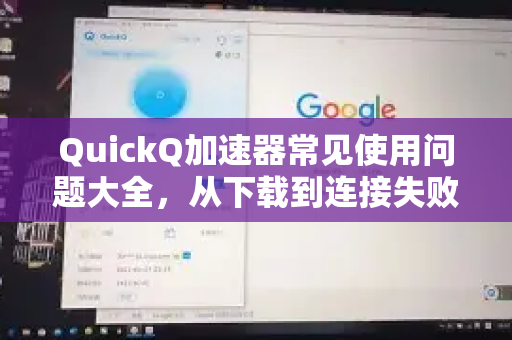 QuickQ加速器常见使用问题大全，从下载到连接失败的全面解决指南-第1张图片-QuickQ官方客户端下载-多设备同时在线