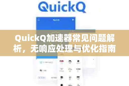 QuickQ加速器常见问题解析，无响应处理与优化指南-第1张图片-QuickQ官方客户端下载-多设备同时在线