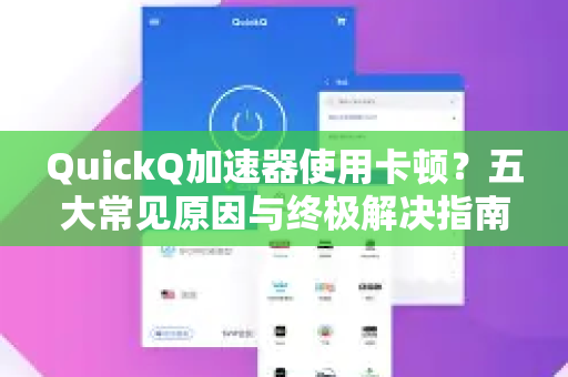 QuickQ加速器使用卡顿？五大常见原因与终极解决指南-第1张图片-QuickQ官方客户端下载-多设备同时在线