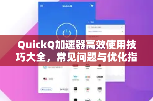 QuickQ加速器高效使用技巧大全，常见问题与优化指南-第1张图片-QuickQ官方客户端下载-多设备同时在线
