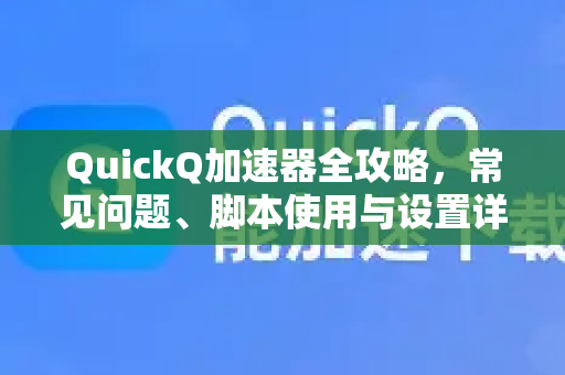 QuickQ加速器全攻略，常见问题、脚本使用与设置详解-第1张图片-QuickQ官方客户端下载-多设备同时在线