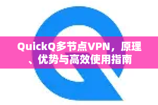 QuickQ多节点VPN，原理、优势与高效使用指南