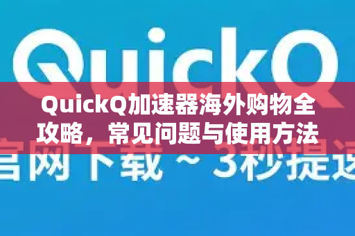 QuickQ加速器海外购物全攻略，常见问题与使用方法详解-第1张图片-QuickQ官方客户端下载-多设备同时在线