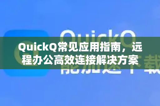 QuickQ常见应用指南，远程办公高效连接解决方案-第1张图片-QuickQ官方客户端下载-多设备同时在线