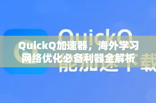 QuickQ加速器,海外学习网络优化必备利器全解析-第1张图片-QuickQ官方客户端下载-多设备同时在线 QuickQ加速器,海外学习网络优化必备利器全解析-第1张图片-QuickQ官方客户端下载-多设备同时在线