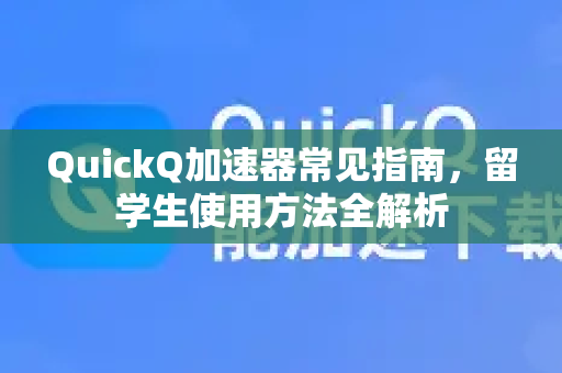 QuickQ加速器常见指南，留学生使用方法全解析-第1张图片-QuickQ官方客户端下载-多设备同时在线