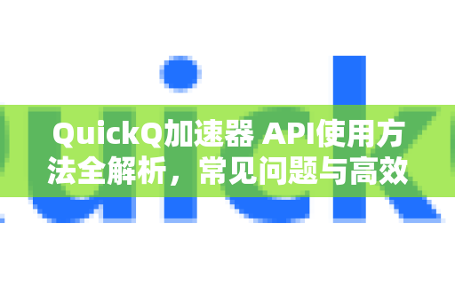 QuickQ加速器 API使用方法全解析,常见问题与高效指南-第1张图片-QuickQ官方客户端下载-多设备同时在线 QuickQ加速器 API使用方法全解析,常见问题与高效指南-第1张图片-QuickQ官方客户端下载-多设备同时在线