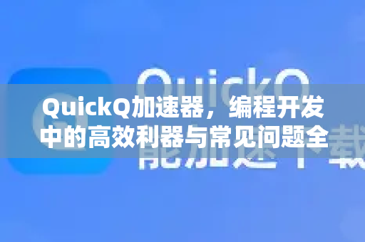 QuickQ加速器，编程开发中的高效利器与常见问题全解析-第1张图片-QuickQ官方客户端下载-多设备同时在线