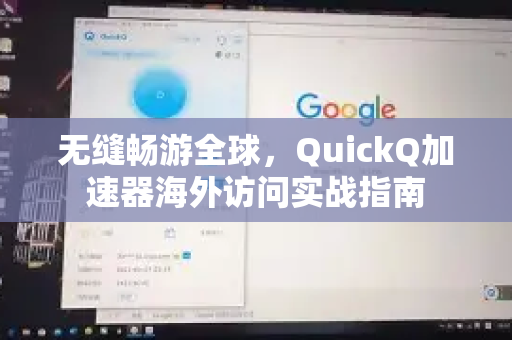 无缝畅游全球，QuickQ加速器海外访问实战指南-第1张图片-QuickQ官方客户端下载-多设备同时在线