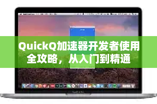 QuickQ加速器开发者使用全攻略，从入门到精通-第1张图片-QuickQ官方客户端下载-多设备同时在线