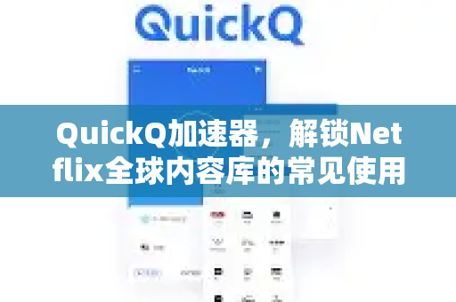 QuickQ加速器，解锁Netflix全球内容库的常见使用指南-第1张图片-QuickQ官方客户端下载-多设备同时在线