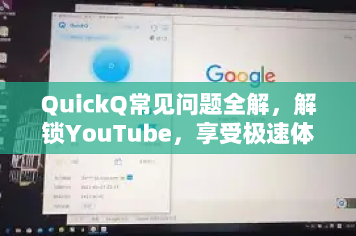 QuickQ常见问题全解，解锁YouTube，享受极速体验-第1张图片-QuickQ官方客户端下载-多设备同时在线