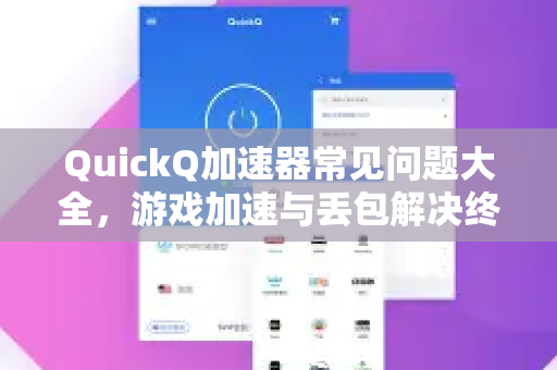 QuickQ加速器常见问题大全，游戏加速与丢包解决终极指南-第1张图片-QuickQ官方客户端下载-多设备同时在线