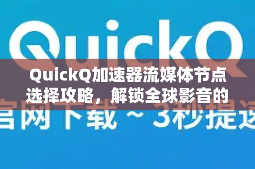 QuickQ加速器流媒体节点选择攻略，解锁全球影音的无缝体验-第1张图片-QuickQ官方客户端下载-多设备同时在线