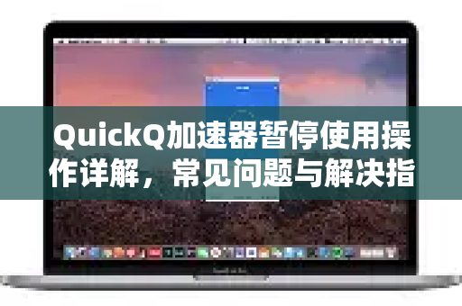 QuickQ加速器暂停使用操作详解，常见问题与解决指南-第1张图片-QuickQ官方客户端下载-多设备同时在线