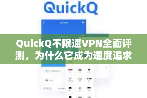 QuickQ不限速VPN全面评测，为什么它成为速度追求者的首选？