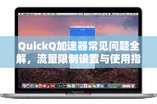 QuickQ加速器常见问题全解，流量限制设置与使用指南-第1张图片-QuickQ官方客户端下载-多设备同时在线