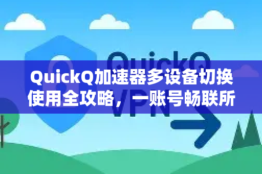 QuickQ加速器多设备切换使用全攻略,一账号畅联所有设备-第1张图片-QuickQ官方客户端下载-多设备同时在线 QuickQ加速器多设备切换使用全攻略,一账号畅联所有设备-第1张图片-QuickQ官方客户端下载-多设备同时在线