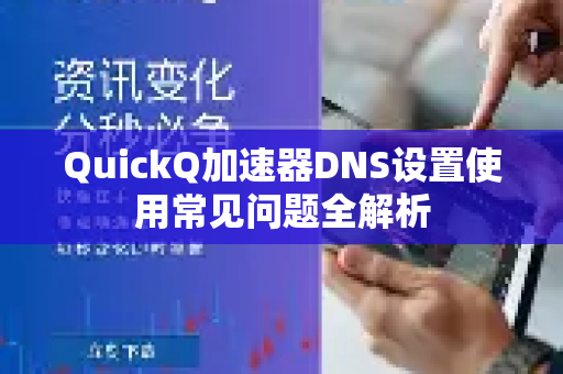 QuickQ加速器DNS设置使用常见问题全解析-第1张图片-QuickQ官方客户端下载-多设备同时在线 QuickQ加速器DNS设置使用常见问题全解析-第1张图片-QuickQ官方客户端下载-多设备同时在线