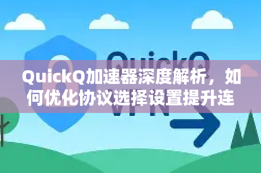 QuickQ加速器深度解析，如何优化协议选择设置提升连接效率-第1张图片-QuickQ官方客户端下载-多设备同时在线